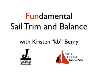 Fundamental
Sail Trim and Balance
  with Kristen “kb” Berry
 
