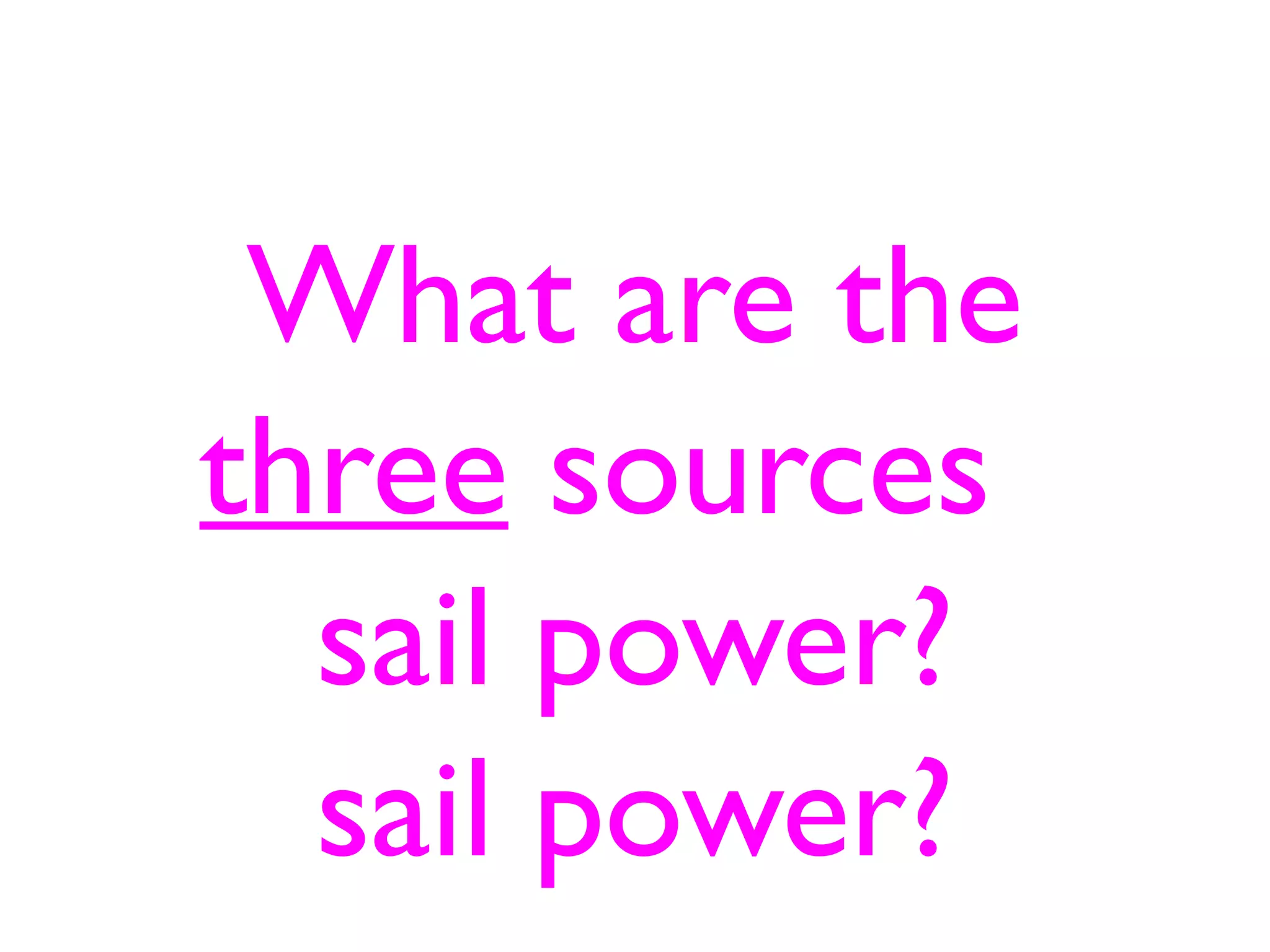 What are the
three sources
  sail power?
  sail power?
 