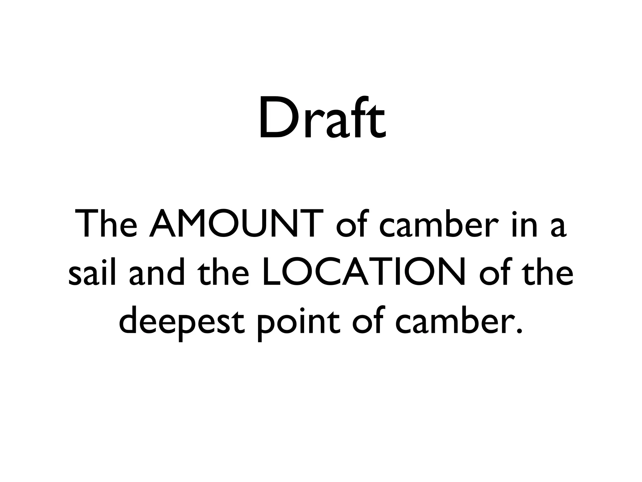 Draft
The AMOUNT of camber in a
sail and the LOCATION of the
    deepest point of camber.
 