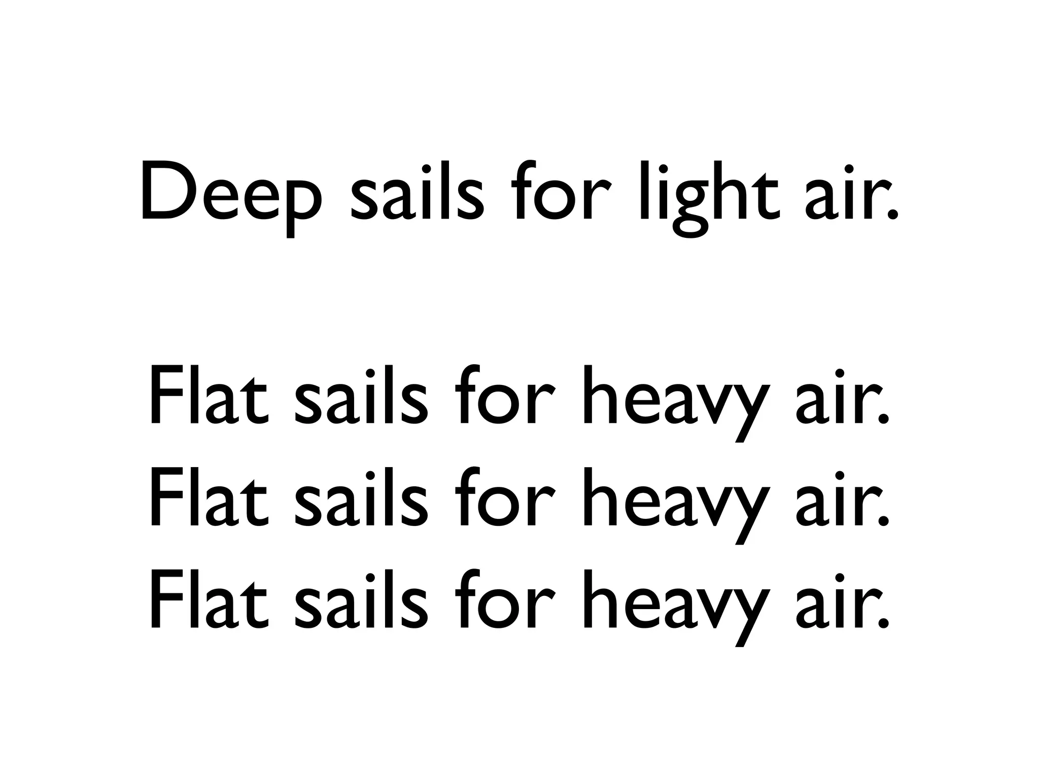 Deep sails for light air.

Flat sails for heavy air.
Flat sails for heavy air.
Flat sails for heavy air.
 