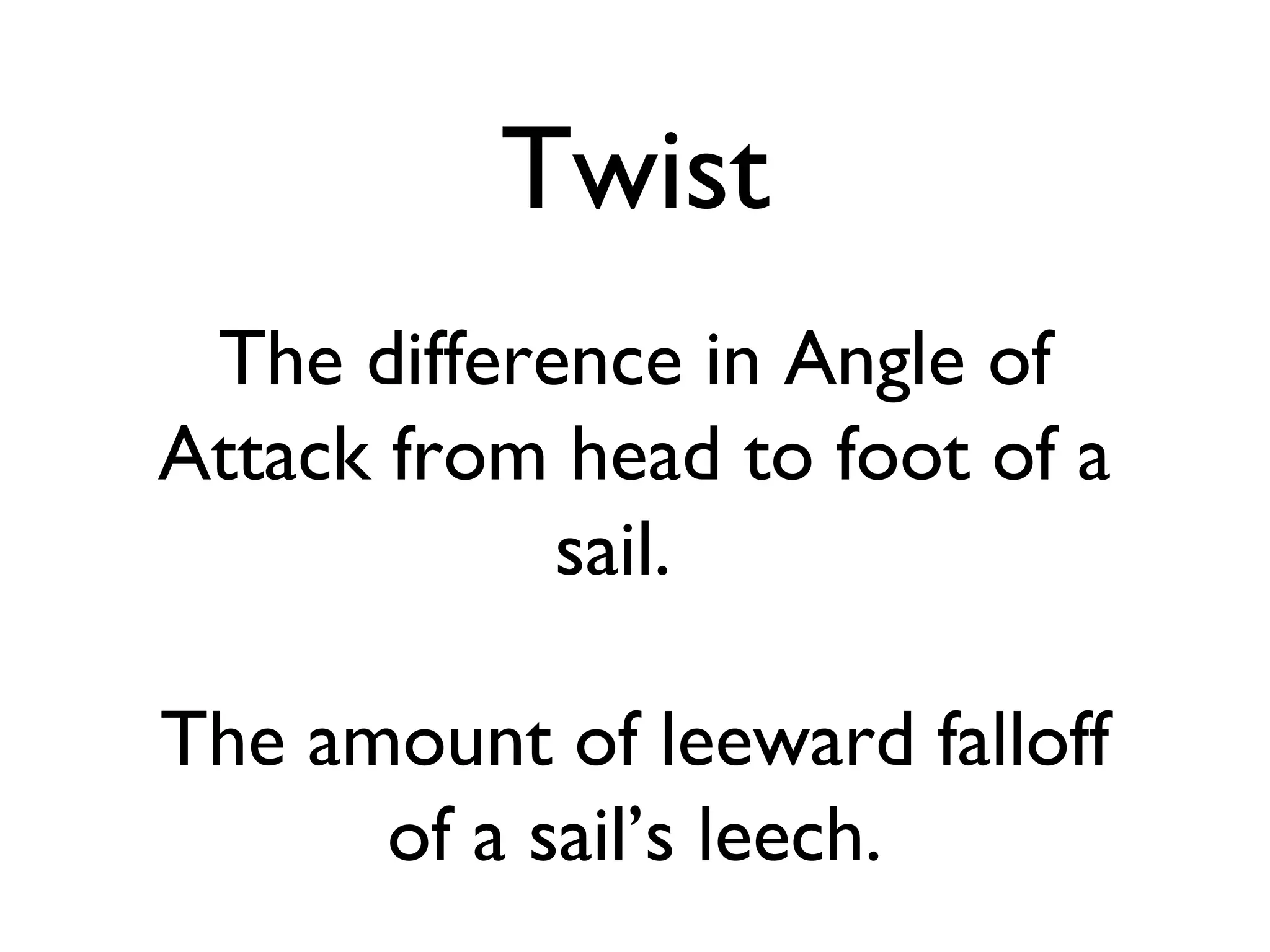 Twist
 The difference in Angle of
Attack from head to foot of a
            sail.

The amount of leeward falloff
      of a sail’s leech.
 