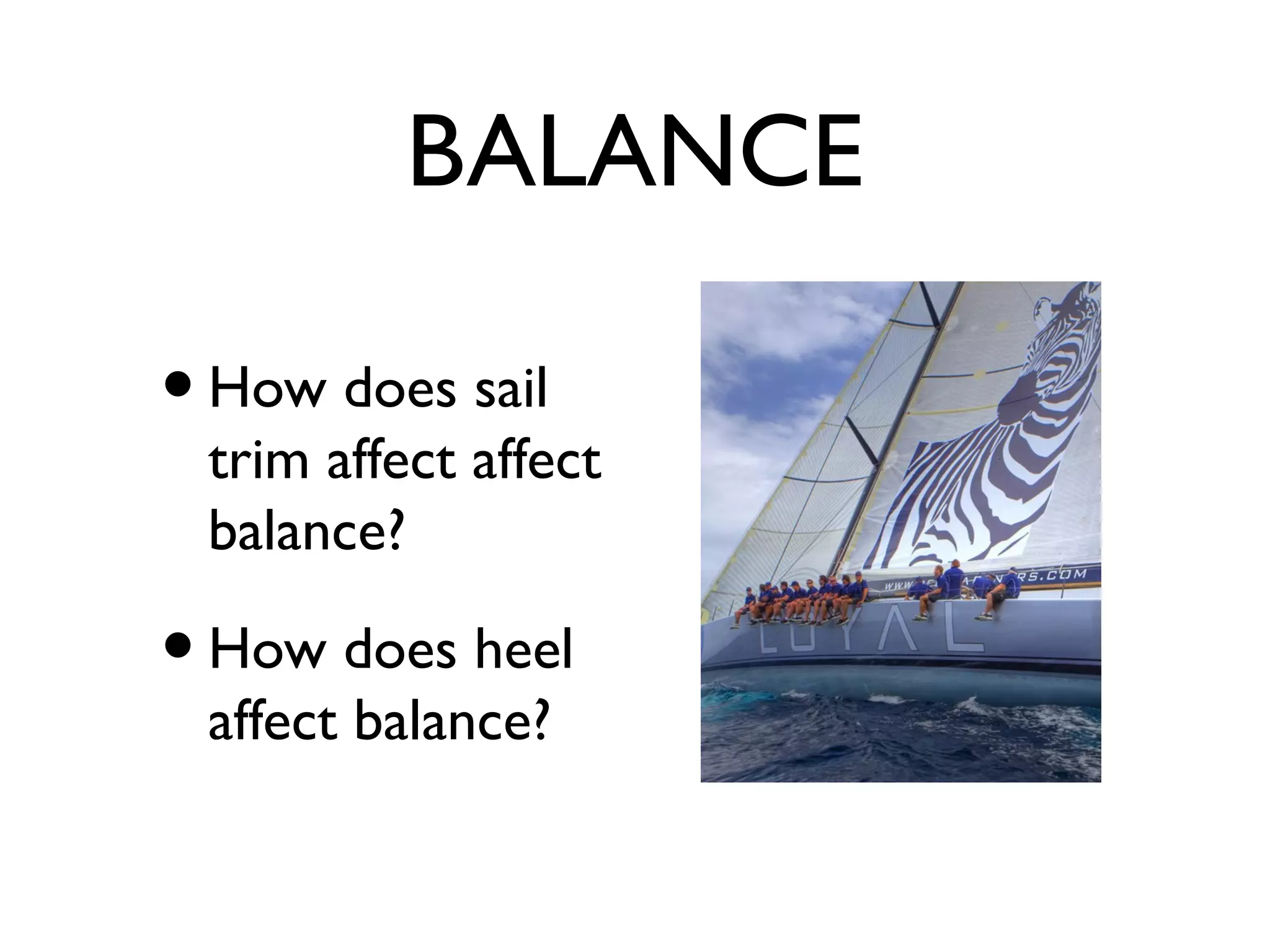 BALANCE

• How does sail
 trim affect affect
 balance?

• How does heel
 affect balance?
 