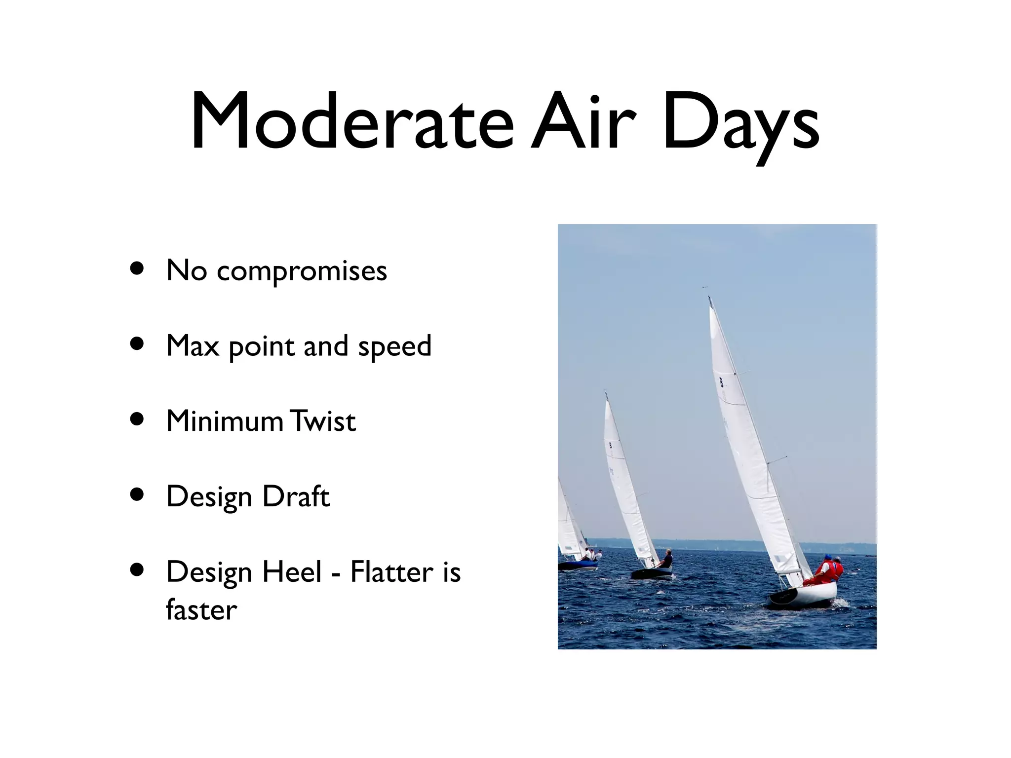 Moderate Air Days
•   No compromises

•   Max point and speed

•   Minimum Twist

•   Design Draft

•   Design Heel - Flatter is
    faster
 