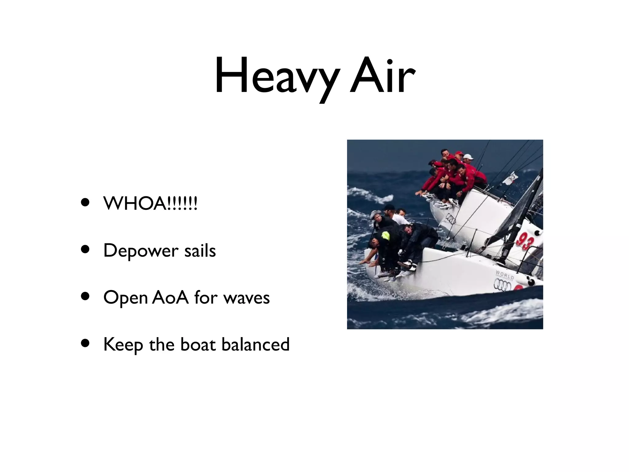 Heavy Air

•   WHOA!!!!!!

•   Depower sails

•   Open AoA for waves

•   Keep the boat balanced
 