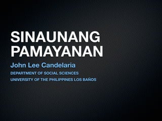 SINAUNANG
PAMAYANAN
John Lee Candelaria
DEPARTMENT OF SOCIAL SCIENCES
UNIVERSITY OF THE PHILIPPINES LOS BAÑOS
 