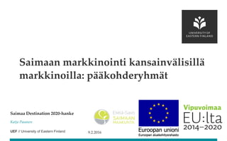 UEF // University of Eastern Finland
Saimaa Destination 2020-hanke
Katja Pasanen
Saimaan markkinointi kansainvälisillä
markkinoilla: pääkohderyhmät
9.2.2016
 