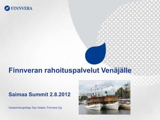 Finnveran rahoituspalvelut Venäjälle


Saimaa Summit 2.8.2012

Varatoimitusjohtaja Topi Vesteri, Finnvera Oyj
 