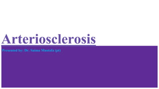 Arteriosclerosis
Presented by: Dr. Saima Mustafa (pt)
 