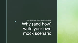 z
Why (and how)
write your own
mock scenario
28th November 2020, Jakub Stefaniak
 