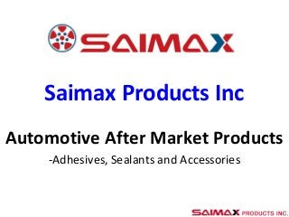 Saimax Products Inc
Automotive After Market Products
-Adhesives, Sealants and Accessories
 