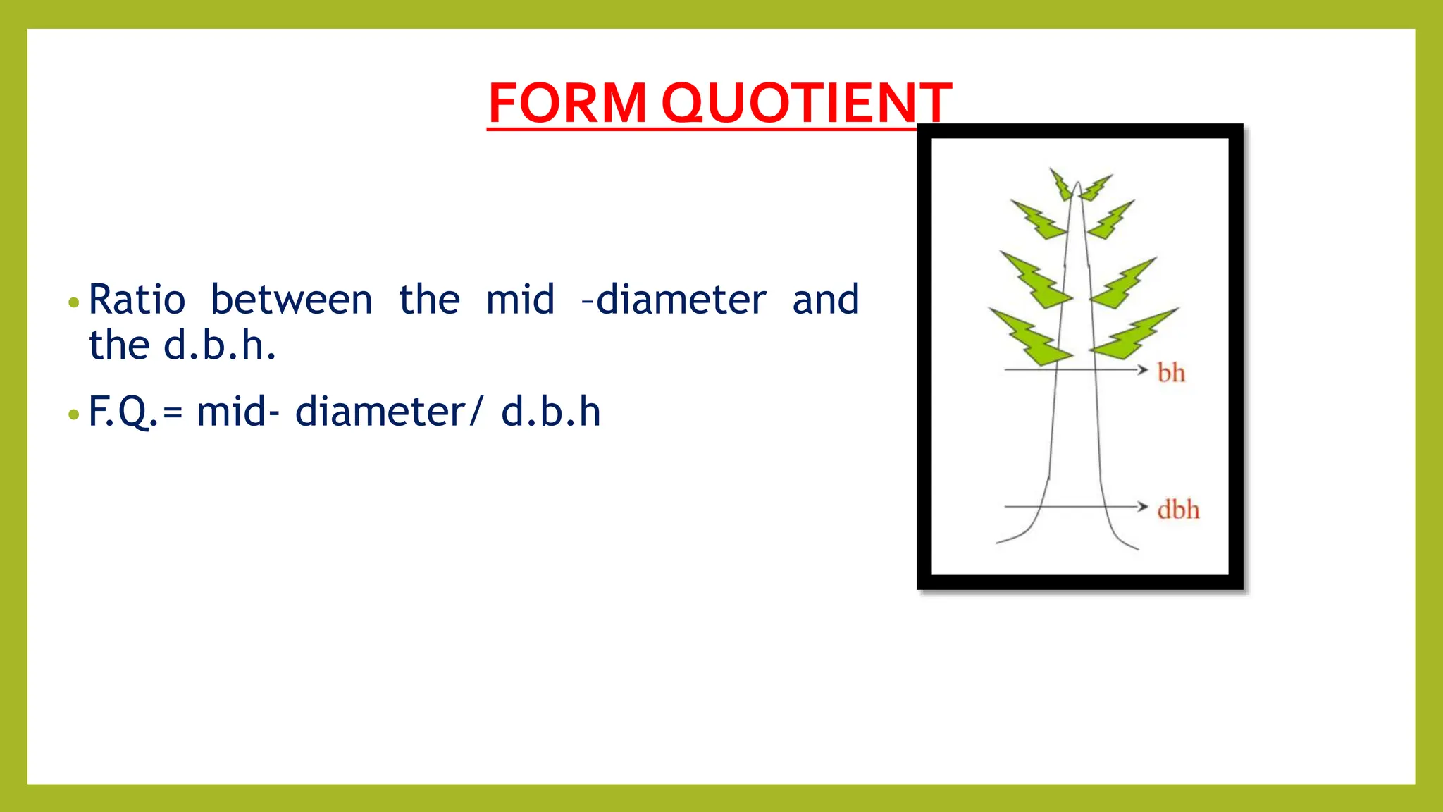 FORM QUOTIENT
• Ratio between the mid –diameter and
the d.b.h.
• F.Q.= mid- diameter/ d.b.h
 