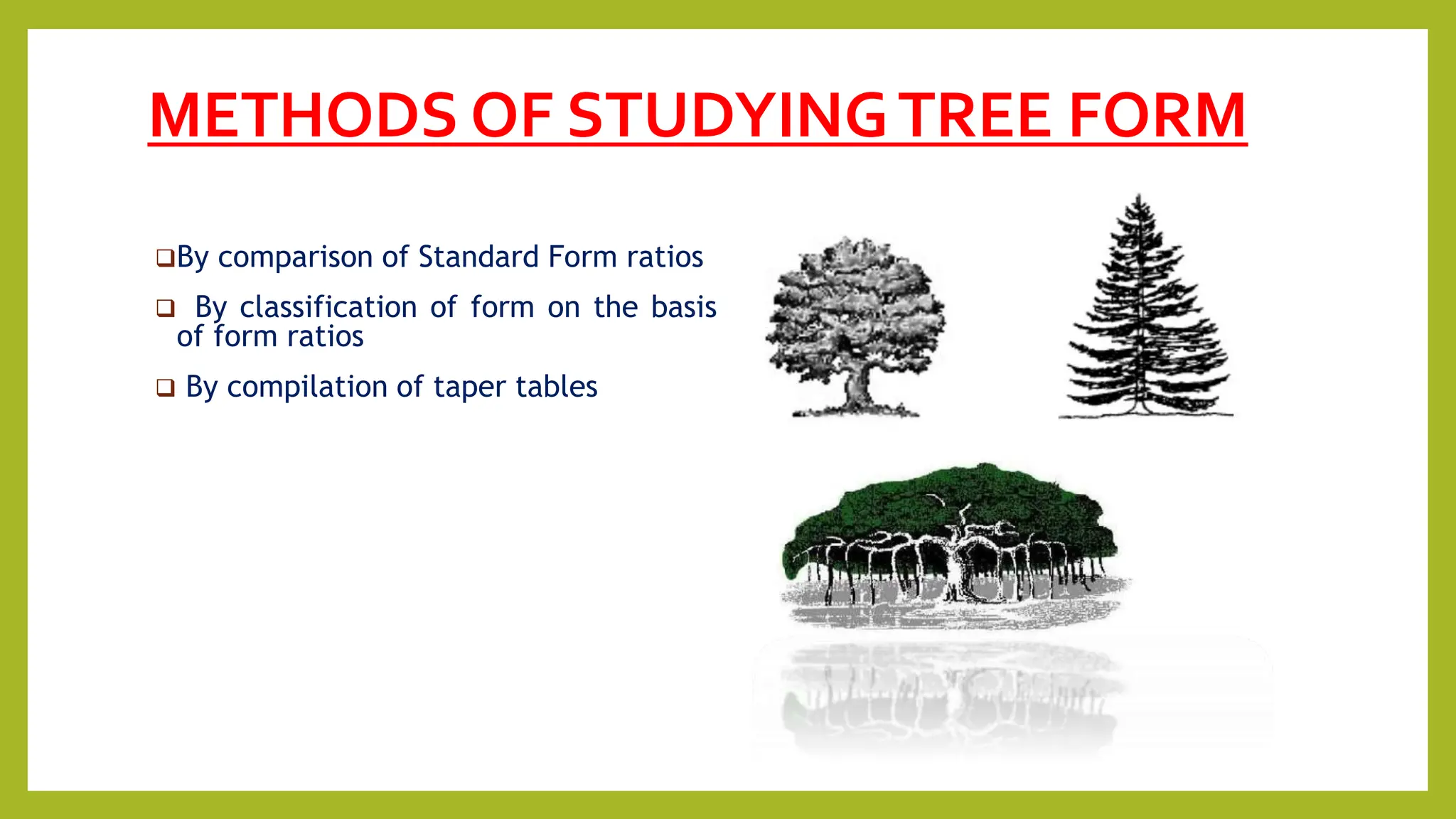 METHODS OF STUDYINGTREE FORM
By comparison of Standard Form ratios
 By classification of form on the basis
of form ratios
 By compilation of taper tables
 