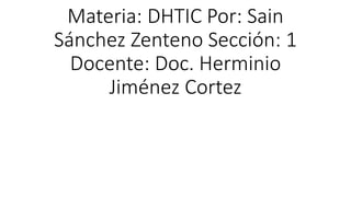 Materia: DHTIC Por: Sain
Sánchez Zenteno Sección: 1
Docente: Doc. Herminio
Jiménez Cortez
 