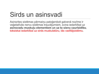 Sirds un asinsvadi
Asinsrites sistēmas pārmaiņu patoģenēzē galvenā nozīme ir
veģetatīvās nervu sistēmas traucējumiem, svina iedarbībai uz
asinsvadu muskuļu elementiem un uz to sienu caurlaidību,
toksiskai iedarbībai uz sirds muskulatūru, tās vadītājsistēmu.
 