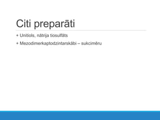 Citi preparāti
+ Unitiols, nātrija tiosulfāts
+ Mezodimerkaptodzintarskābi – sukcimēru
 