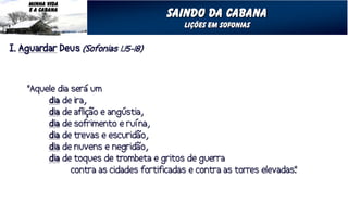 MINHA VIDA
E A CABANA
             saindo da cabana
               Lições em sofonias
 