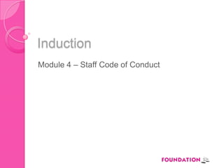 Induction
Module 4 – Staff Code of Conduct
 