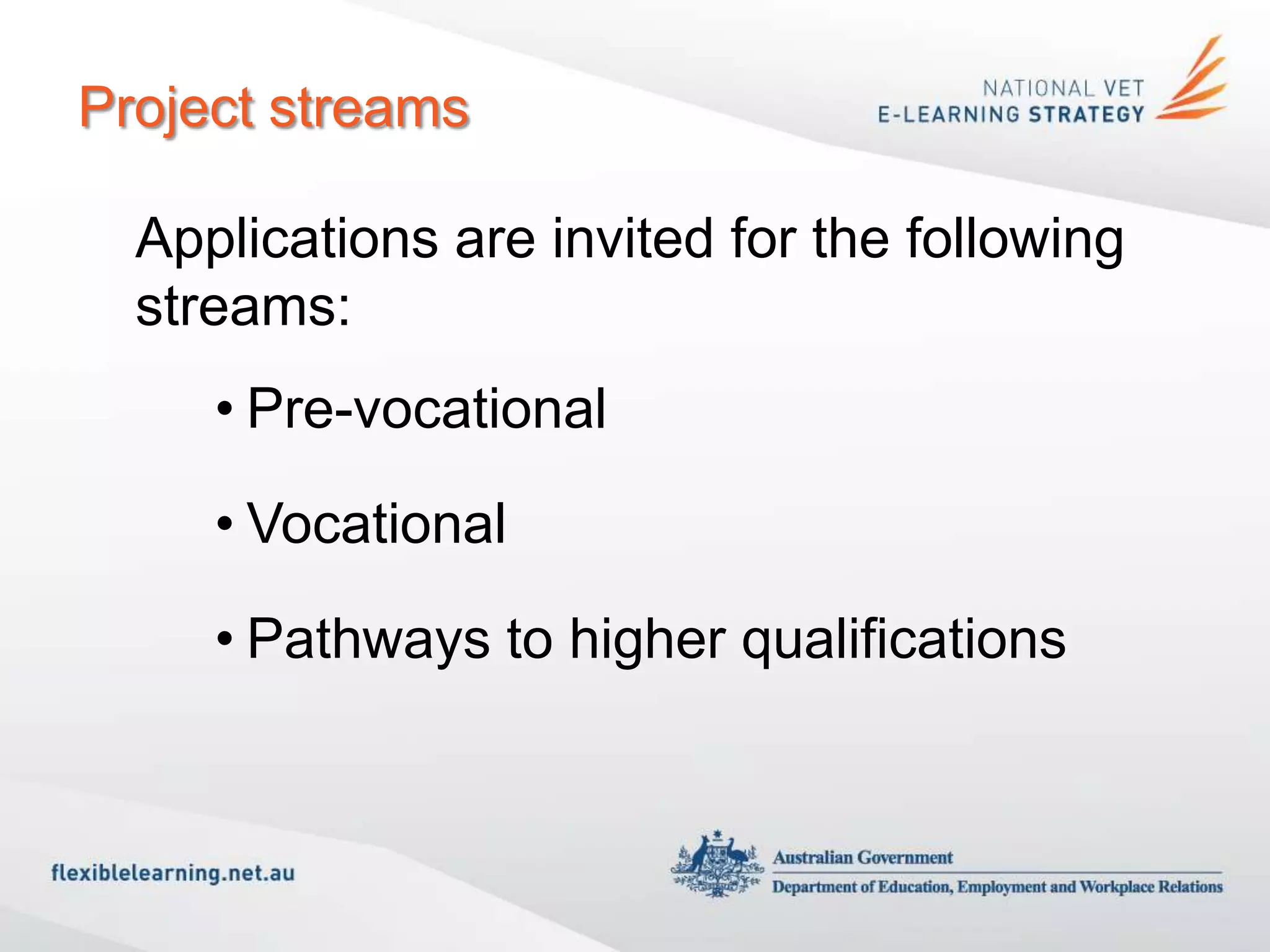 Project streams

  Applications are invited for the following
  streams:
     • Pre-vocational

     • Vocational

     • Pathways to higher qualifications
 