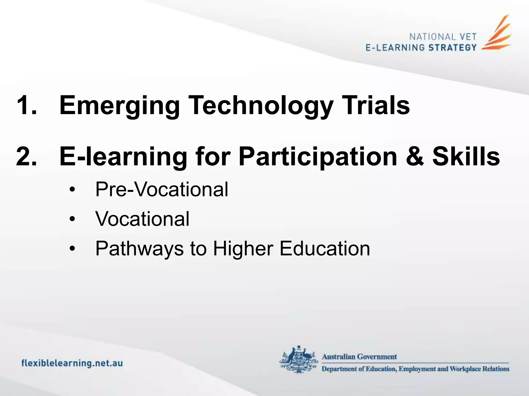 1. Emerging Technology Trials
2. E-learning for Participation & Skills
    • Pre-Vocational
    • Vocational
    • Pathways to Higher Education
 