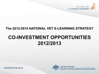 The 2012-2015 NATIONAL VET E-LEARNING STRATEGY

 CO-INVESTMENT OPPORTUNITIES
           2012/2013
 