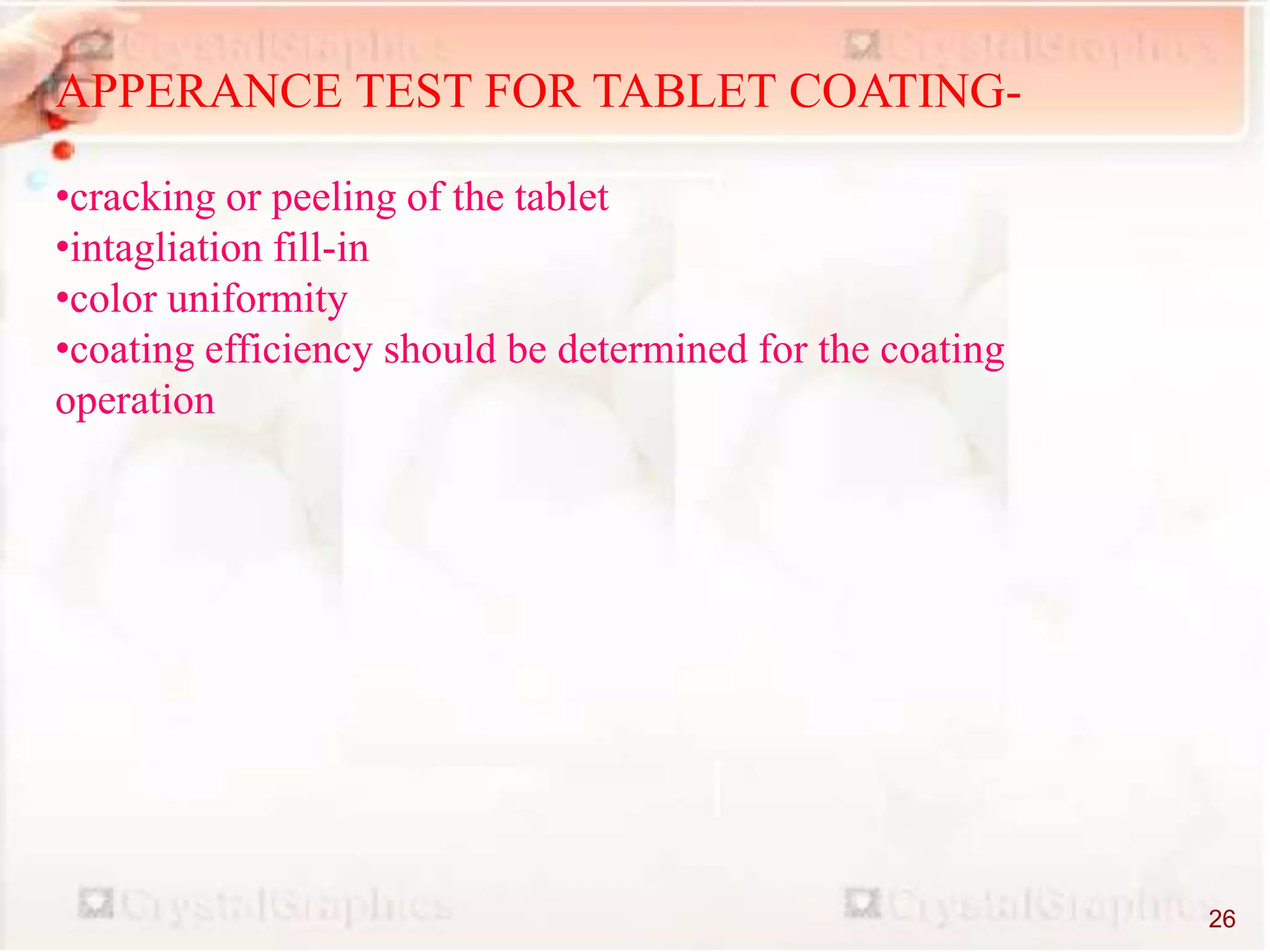 APPERANCE TEST FOR TABLET COATING-
•cracking or peeling of the tablet
•intagliation fill-in
•color uniformity
•coating efficiency should be determined for the coating
operation
26
 