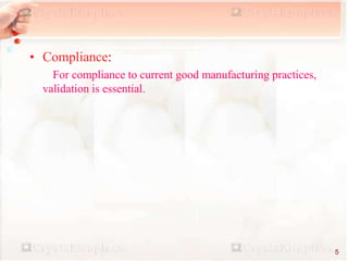 • Compliance:
For compliance to current good manufacturing practices,
validation is essential.
5
 