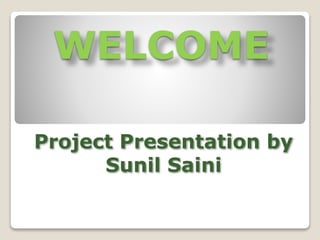 WELCOME
Project Presentation by
Sunil Saini
 