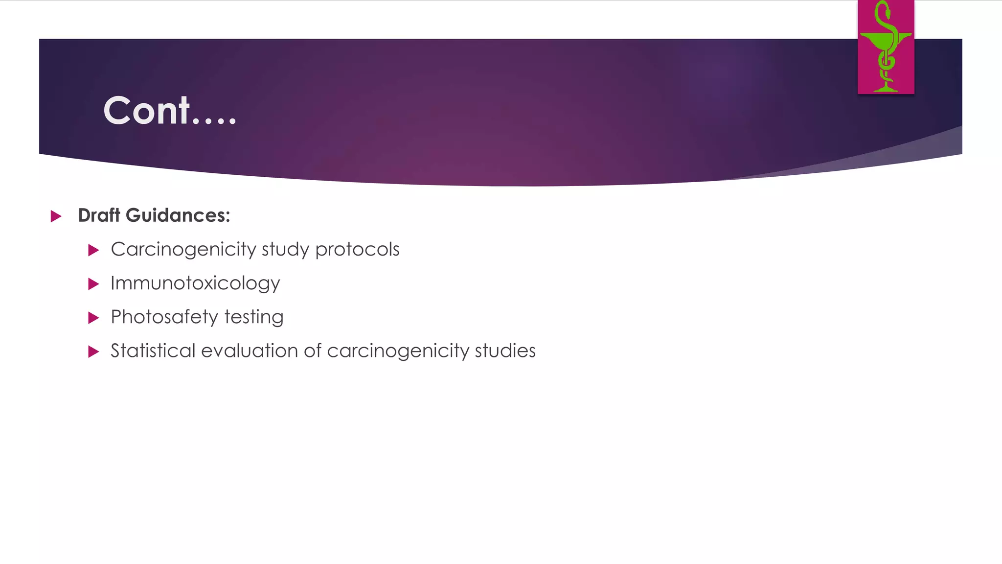 Cont….
 Draft Guidances:
 Carcinogenicity study protocols
 Immunotoxicology
 Photosafety testing
 Statistical evaluation of carcinogenicity studies
 