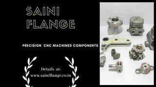 PRECISION CNC MACHINED COMPONENTS
SAINI
FLANGE
Details at:
www.sainiflange.co.in
 
