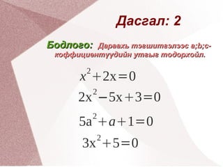 Дасгал: 2 Бодлого:  Дараахь тэгшитгэлээс a;b;c-коффициентүүдийн утгыг тодорхойл. 