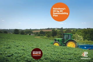 Sainsbury’s
                       20 by 20
                       Sustainability
                       Plan




OUR VALUES
MAKE US
DIFFERENT
j-sainsbury.co.uk/cr
 