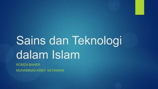 Sains dan Teknologi
dalam Islam
ROMZA BAHER
MUHAMMAD ARIEF SETIAWAN
 