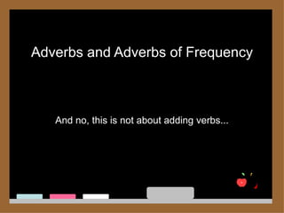 Adverbs and Adverbs of Frequency



   And no, this is not about adding verbs...
 