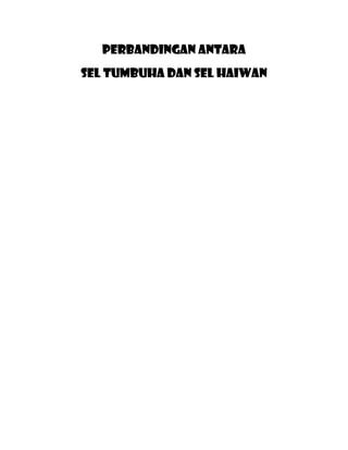 Perbandingan antara
sel tumbuha dan sel haiwan
 
