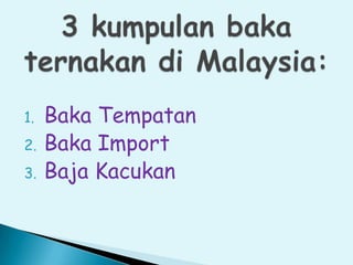 1. Baka Tempatan
2. Baka Import
3. Baja Kacukan
 