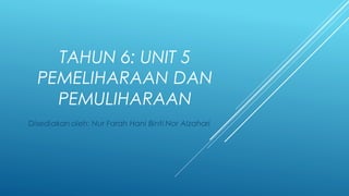 TAHUN 6: UNIT 5
PEMELIHARAAN DAN
PEMULIHARAAN
Disediakan oleh: Nur Farah Hani Binti Nor Alzahari
 