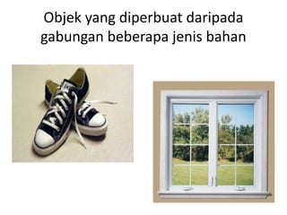 Objek yang diperbuat daripada
gabungan beberapa jenis bahan
 