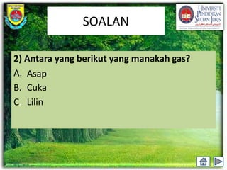 SOALAN

2) Antara yang berikut yang manakah gas?
A. Asap
B. Cuka
C. Lilin
 