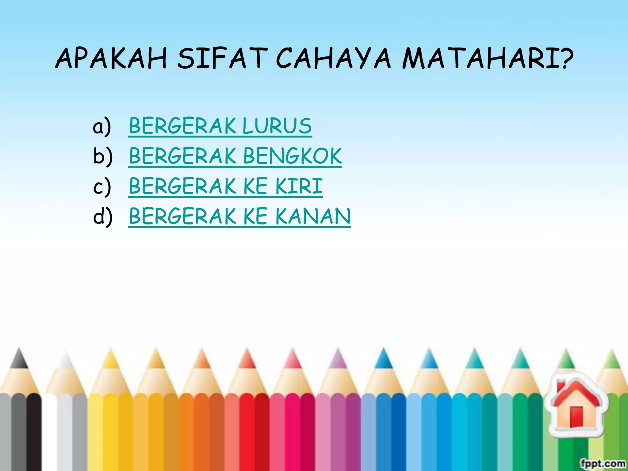 APAKAH SIFAT CAHAYA MATAHARI?

  a)   BERGERAK LURUS
  b)   BERGERAK BENGKOK
  c)   BERGERAK KE KIRI
  d)   BERGERAK KE KANAN
 