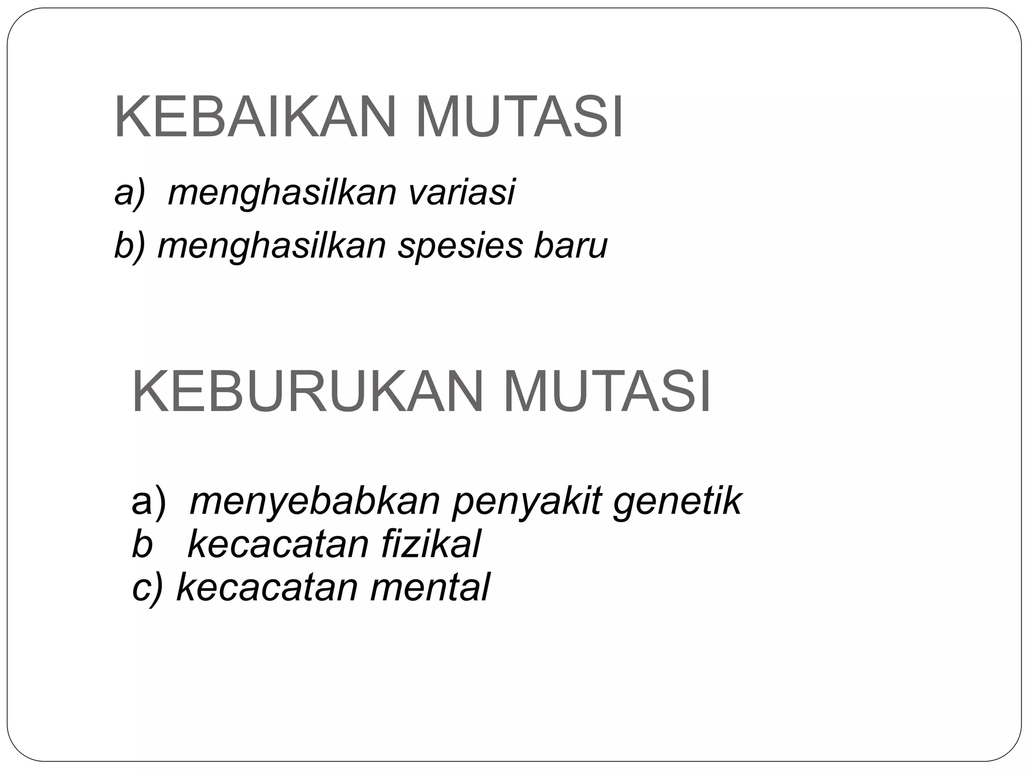 KEBAIKAN MUTASI
a) menghasilkan variasi
b) menghasilkan spesies baru
KEBURUKAN MUTASI
a) menyebabkan penyakit genetik
b kecacatan fizikal
c) kecacatan mental
 
