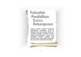 Selaras dengan Falsafah Pendidikan
Kebangsaan, pendidikan sains di
Malaysia memupuk budaya Sains dan
Teknologi dengan memberi tumpuan
kepada perkembangan individu yang
kompetitif, dinamik, tangkas dan
berdaya tahan serta dapat menguasai
ilmu sains dan ketrampilan teknologi
ix
 