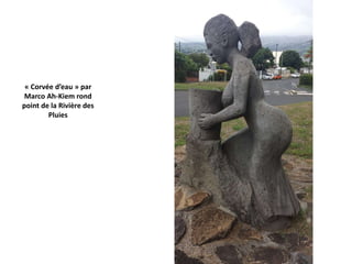 « Corvée d’eau » par
Marco Ah-Kiem rond
point de la Rivière des
Pluies
 