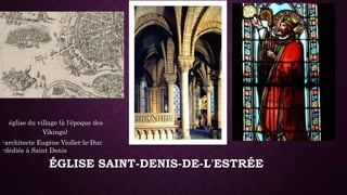 ÉGLISE SAINT-DENIS-DE-L'ESTRÉE
- église du village (à l'époque des
Vikings)
-architecte Eugène Viollet-le-Duc
-dédiée à Saint Denis
 