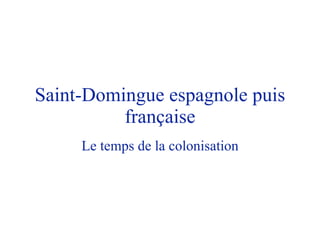 Saint-Domingue espagnole puis française Le temps de la colonisation 