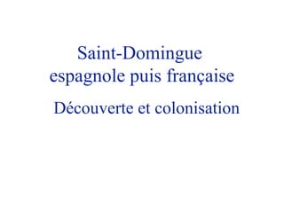 Saint-Domingue
espagnole puis française
Découverte et colonisation
 