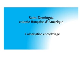 Saint-Domingue
colonie française d’Amérique
Colonisation et esclavage
 