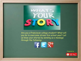 Are you a Franciscan college student? What will
you do to overcome stress this school year? Let
us know your stories by sending us a message
through the following:
Presented by:
 