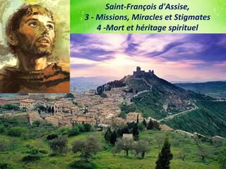 Saint-François d'Assise,
3 - Missions, Miracles et Stigmates
4 -Mort et héritage spirituel
 