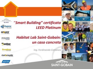 “Smart Building” certificato
LEED Platinum
Habitat Lab Saint-Gobain:
un caso concreto
Ing. Ferdinando Cattaneo
 