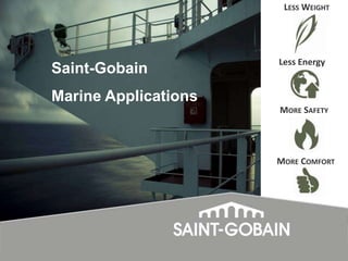 LESS WEIGHT

Saint-Gobain

Less Energy

Marine Applications
MORE SAFETY

MORE COMFORT

 